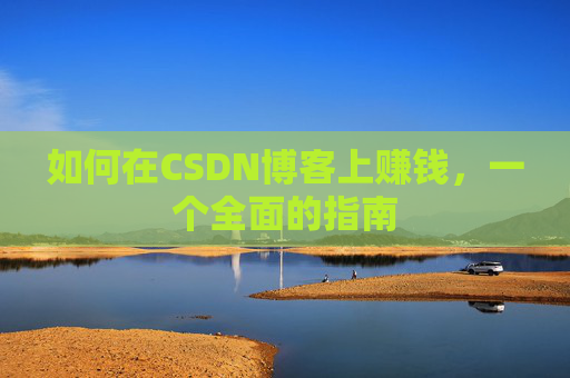 如何在CSDN博客上赚钱，一个全面的指南