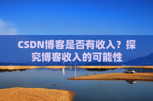 CSDN博客是否有收入？探究博客收入的可能性