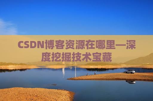 CSDN博客资源在哪里—深度挖掘技术宝藏