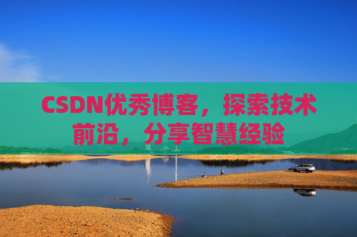 CSDN优秀博客,探索技术前沿,分享智慧经验